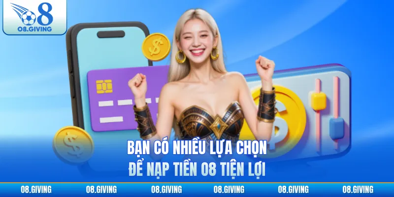 Bạn có nhiều lựa chọn để nạp tiền O8 tiện lợi
