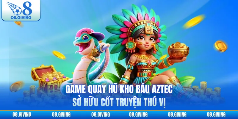 Game quay hũ Kho Báu Aztec sở hữu cốt truyện thú vị